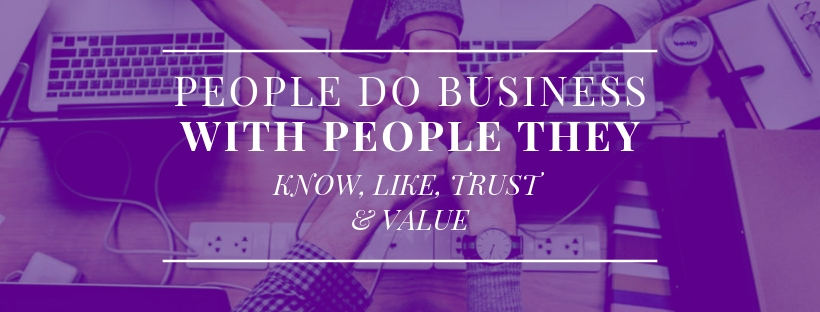 People do business with people they know, like, trust and value!